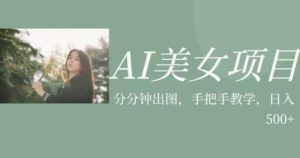 AI美女项目，利用美女号的图片视频获取收益【揭秘】-逐风项目库