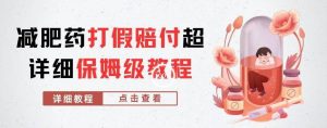 外面收费2800的减肥药打假赔付超详细教程解析，稳稳下车【详细玩法教程】【仅揭秘】-逐风项目库