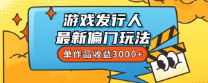 斥资8888学的游戏发行人最新偏门玩法，单作品收益3000+，新手很容易上手【揭秘】-逐风项目库