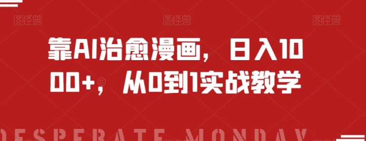 靠AI治愈漫画，日入1000+，从0到1实战教学【揭秘】-逐风项目库