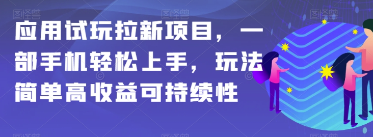 应用试玩拉新项目，一部手机轻松上手，玩法简单高收益可持续性【揭秘】-逐风项目库