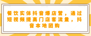 餐饮实体抖音爆店营，​通过短视频提高门店客流量，抖音本地团购开通-逐风项目库