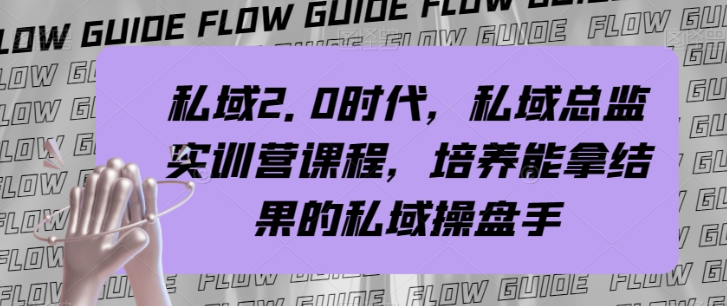 私域2.0时代，私域总监实训营课程，培养能拿结果的私域操盘手-逐风项目库