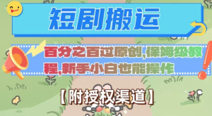 无脑短剧搬运百分之百过原创，保姆级教程【附授权渠道】【揭秘】-逐风项目库