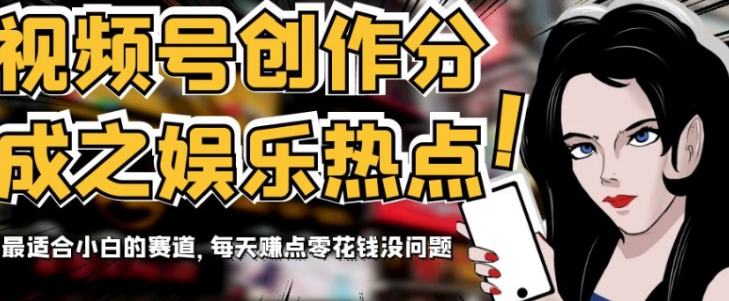 视频号创作分成之娱乐热点，最适合小白的赛道，每天赚点零花钱没问题【揭秘】-逐风项目库
