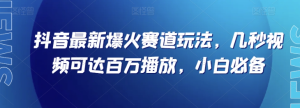 抖音最新爆火赛道玩法，几秒视频可达百万播放，小白必备（附素材）【揭秘】-逐风项目库