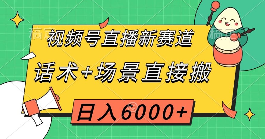 视频号直播新赛道，话术+场景直接搬，日入6000+【揭秘】-逐风项目库