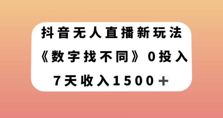 抖音无人直播新玩法，数字找不同，7天收入1500+【揭秘】-逐风项目库