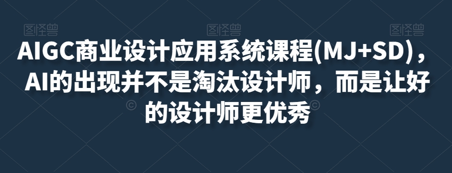 AIGC商业设计应用系统课程(MJ+SD)，AI的出现并不是淘汰设计师，而是让好的设计师更优秀-逐风项目库