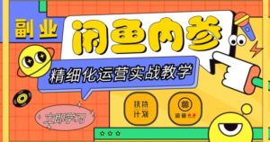 闲鱼精细化运营入门+高阶实战教学，从底层逻辑到轻松变现，多维度玩转闲鱼副业-逐风项目库