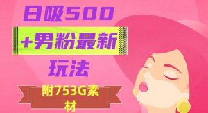 日吸500+男粉最新玩法，从作品制作到如何引流及后端变现，保姆级教程【揭秘】-逐风项目库