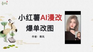 小红书AI漫改项目，吸引女大学生宝妈，每天10分钟发图片，日入500+-逐风项目库