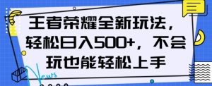 王者荣耀全新玩法，轻松日入500+，小白也能轻松上手【揭秘】-逐风项目库