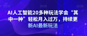 AI人工智能20多种玩法学会“其中一种”轻松月入过万，持续更新AI最新玩法-逐风项目库