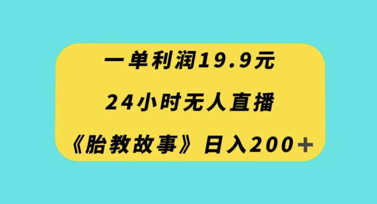 一单利润19.9，24小时无人直播胎教故事，每天轻松200+【揭秘】-逐风项目库