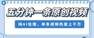 五分钟一条原创视频，纯AI处理，单条视频热度上千万【揭秘】-逐风项目库