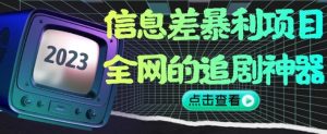 信息差暴利项目，全网的追剧神器,无任何门槛，小白也能月入2W+【揭秘】-逐风项目库