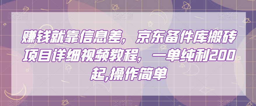 赚钱就靠信息差，京东备件库搬砖项目详细视频教程，一单纯利200，操作简单【揭秘】-逐风项目库
