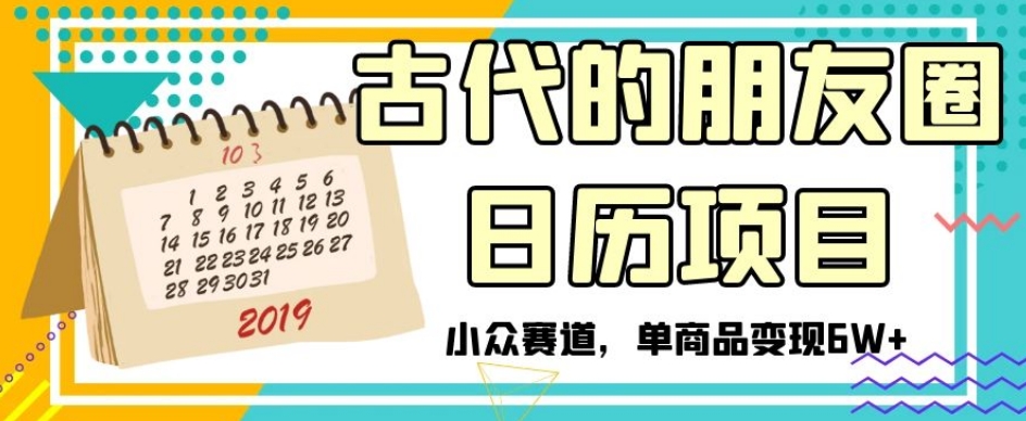 古代的朋友圈日历项目，小众赛道，单商品变现6W+【揭秘】-逐风项目库