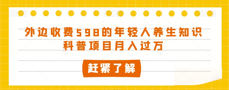 外边收费598的年轻人养生知识科普项目月入过万【揭秘】-逐风项目库