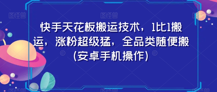 快手天花板搬运技术，1比1搬运，涨粉超级猛，全品类随便搬（安卓手机操作）-逐风项目库