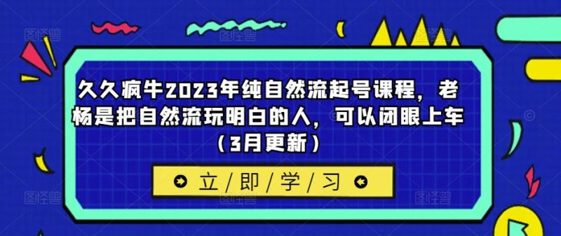 久久疯牛2023年纯自然流起号课程，老杨是把自然流玩明白的人，可以闭眼上车（3月更新）-逐风项目库