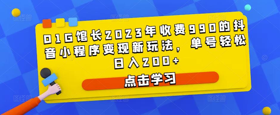 D1G馆长2023年收费990的抖音小程序变现新玩法，单号轻松日入200+-逐风项目库