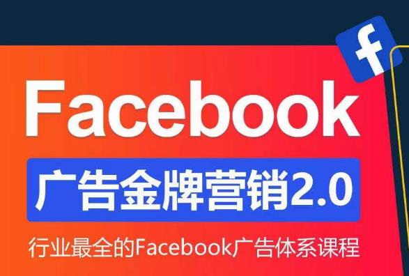 Facebook广告营销体系化教程，Facebook广告金牌营销2.0，行业最全的Facebook广告体系课程-逐风项目库