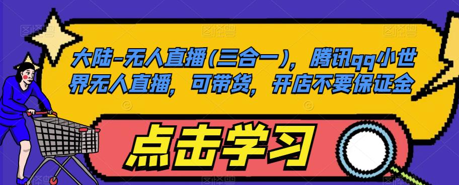 大陆-无人直播(三合一)，腾讯qq小世界无人直播，可带货，开店不要保证金-逐风项目库