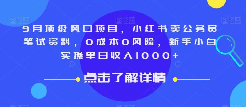 9月顶级风口项目，小红书卖公务员笔试资料，0成本0风险，新手小白实操单日收入1000+【揭秘】-逐风项目库