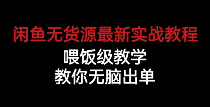 闲鱼无货源最新实战教程，喂饭级教学，教你无脑出单【揭秘】-逐风项目库