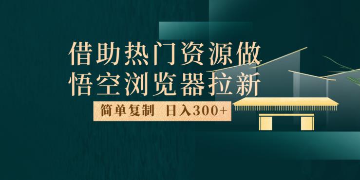 最新借助热门资源悟空浏览器拉新玩法，日入300+，人人可做，每天1小时【揭秘】-逐风项目库