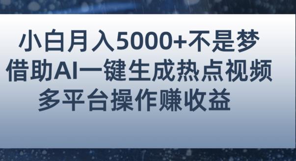 小白也能轻松月赚5000+！利用AI智能生成热点视频，全网多平台赚钱攻略【揭秘】-逐风项目库