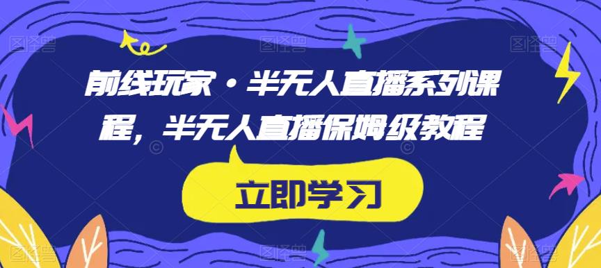 前线玩家·半无人直播系列课程，半无人直播保姆级教程-逐风项目库