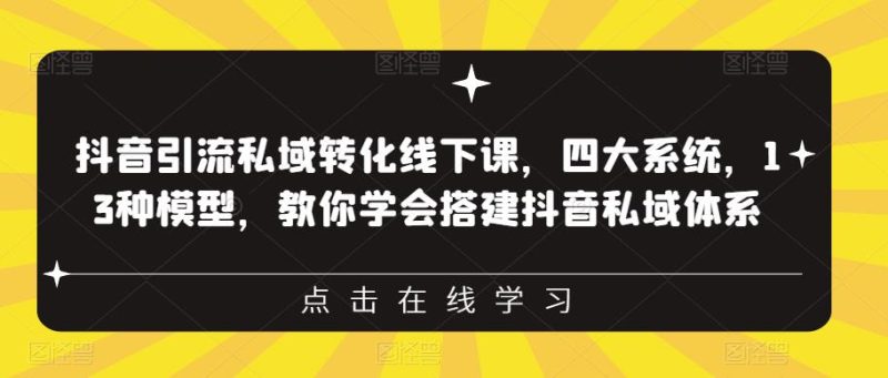 抖音引流私域转化线下课，四大系统，13种模型，教你学会搭建抖音私域体系-逐风项目库