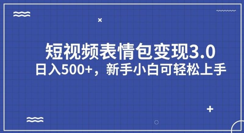 短视频表情包变现项目3.0，日入500+，新手小白轻松上手【揭秘】-逐风项目库