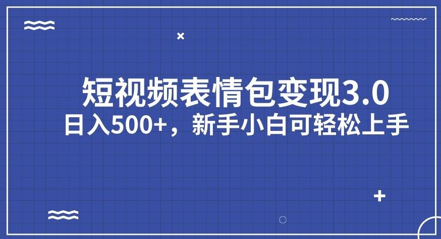 短视频表情包变现项目3.0，日入500+，新手小白轻松上手【揭秘】-逐风项目库