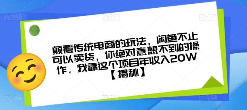 颠覆传统电商的玩法，闲鱼不止可以卖货，你绝对意想不到的操作。我靠这个项目年收入20W【揭秘】-逐风项目库