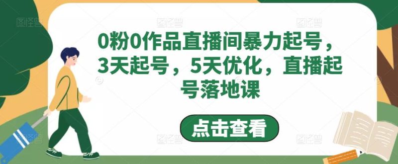 0粉0作品直播间暴力起号，3天起号，5天优化，直播起号落地课-逐风项目库