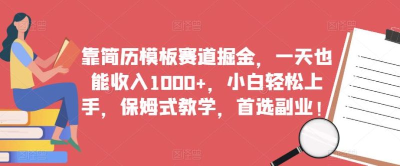 靠简历模板赛道掘金，一天也能收入1000+，小白轻松上手，保姆式教学，首选副业！-逐风项目库