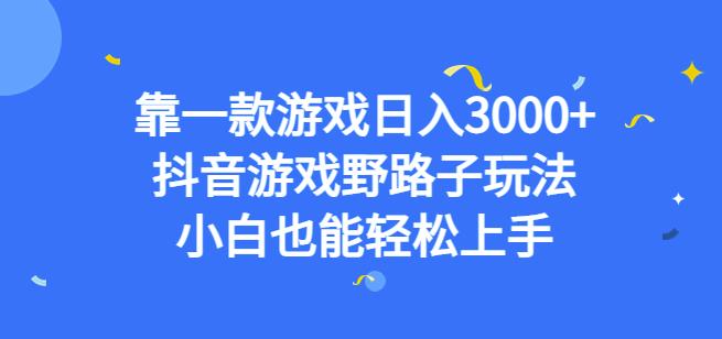 靠一款游戏日入3000+，抖音游戏野路子玩法，小白也能轻松上手【揭秘】-逐风项目库