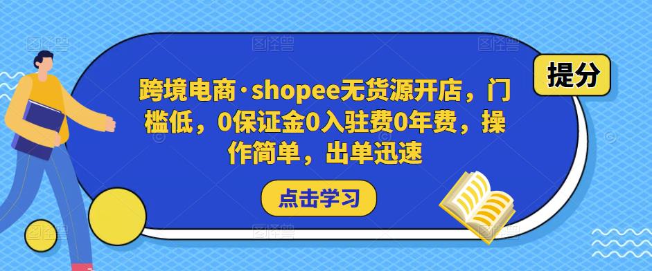跨境电商·shopee无货源开店，门槛低，0保证金0入驻费0年费，操作简单，出单迅速-逐风项目库