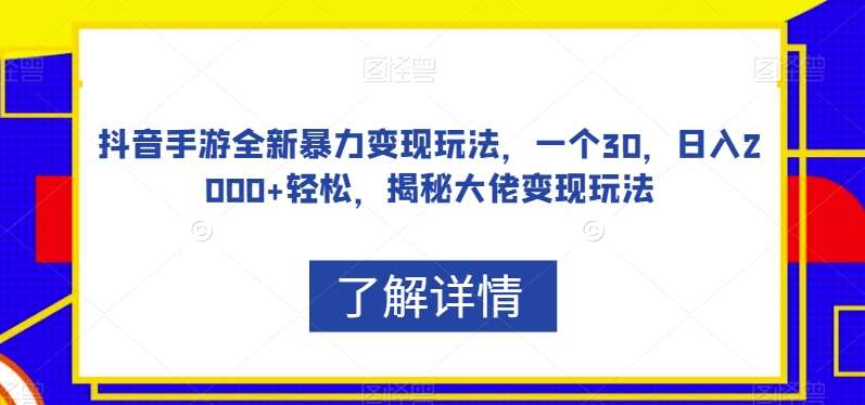 抖音手游全新暴力变现玩法，一个30，日入2000+轻松，揭秘大佬变现玩法【揭秘】-逐风项目库