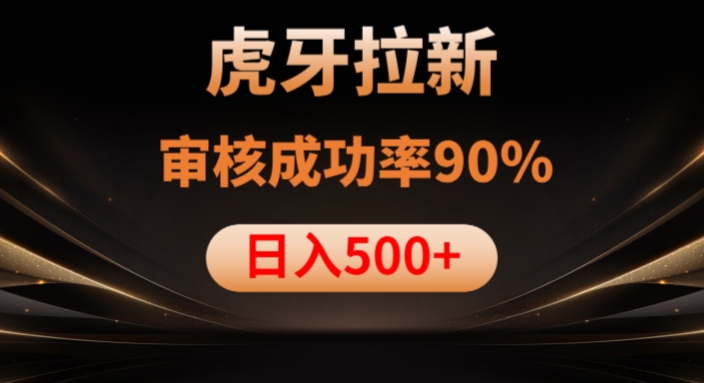 虎牙拉新项目，审核通过率90%，日入1000+-逐风项目库