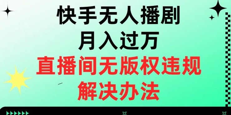 快手无人播剧月入过万，直播间无版权违规的解决办法【揭秘】-逐风项目库