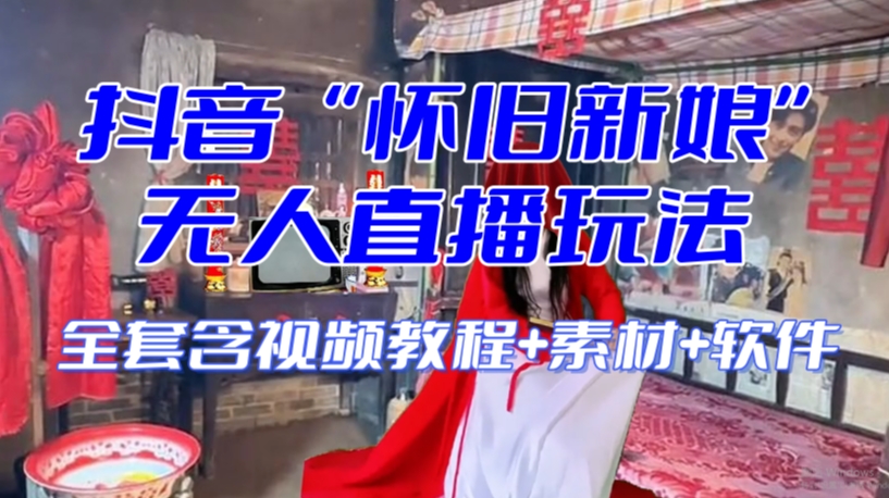 抖音最新最火【怀旧新娘】无人直播整蛊互动玩法（含全套开播教程+软件+视频素材+音效）-逐风项目库