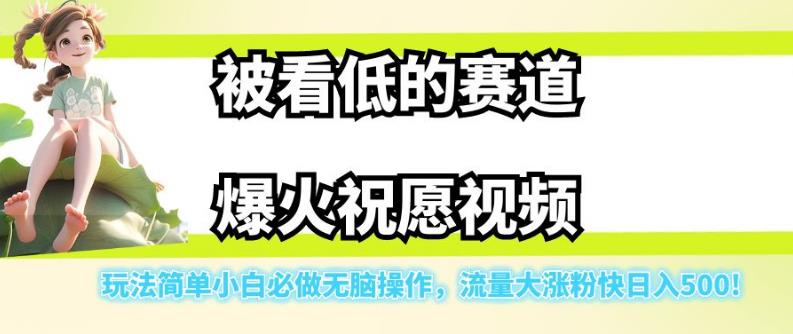 被看低的赛道爆火祝愿视频，玩法简单小白必做无脑操作，流量大涨粉快日入500-逐风项目库