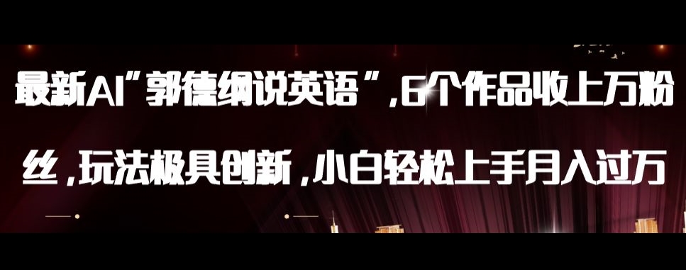 最新AI郭德纲说英语，玩法极具创新，小白轻松上手月入过万【揭秘】-逐风项目库