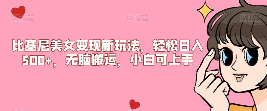 比基尼美女变现新玩法，轻松日入500+，无脑搬运，小白可上手【揭秘】-逐风项目库