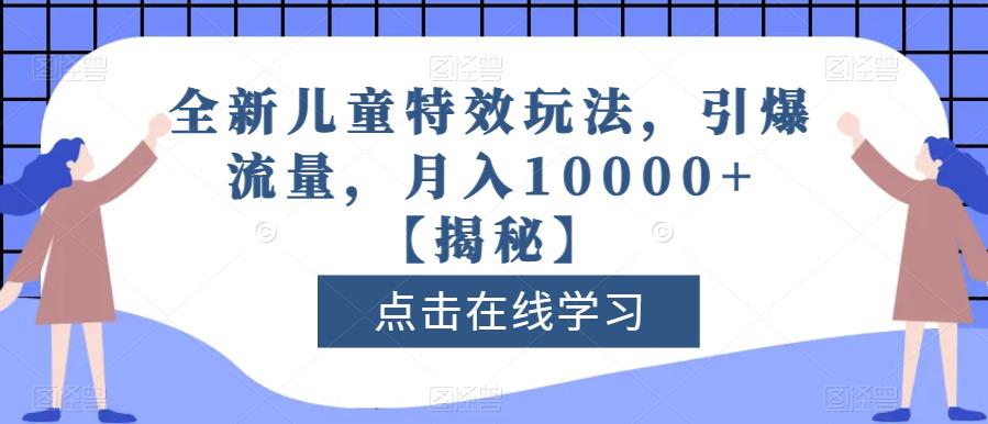 全新儿童特效玩法，引爆流量，月入10000+【揭秘】-逐风项目库